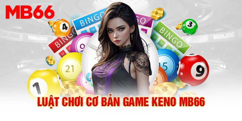 Tìm hiểu chi tiết về luật chơi Keno Mb66