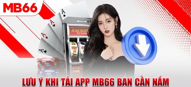 Một số lưu ý cho hội viên cần nhớ khi tải app Mb66